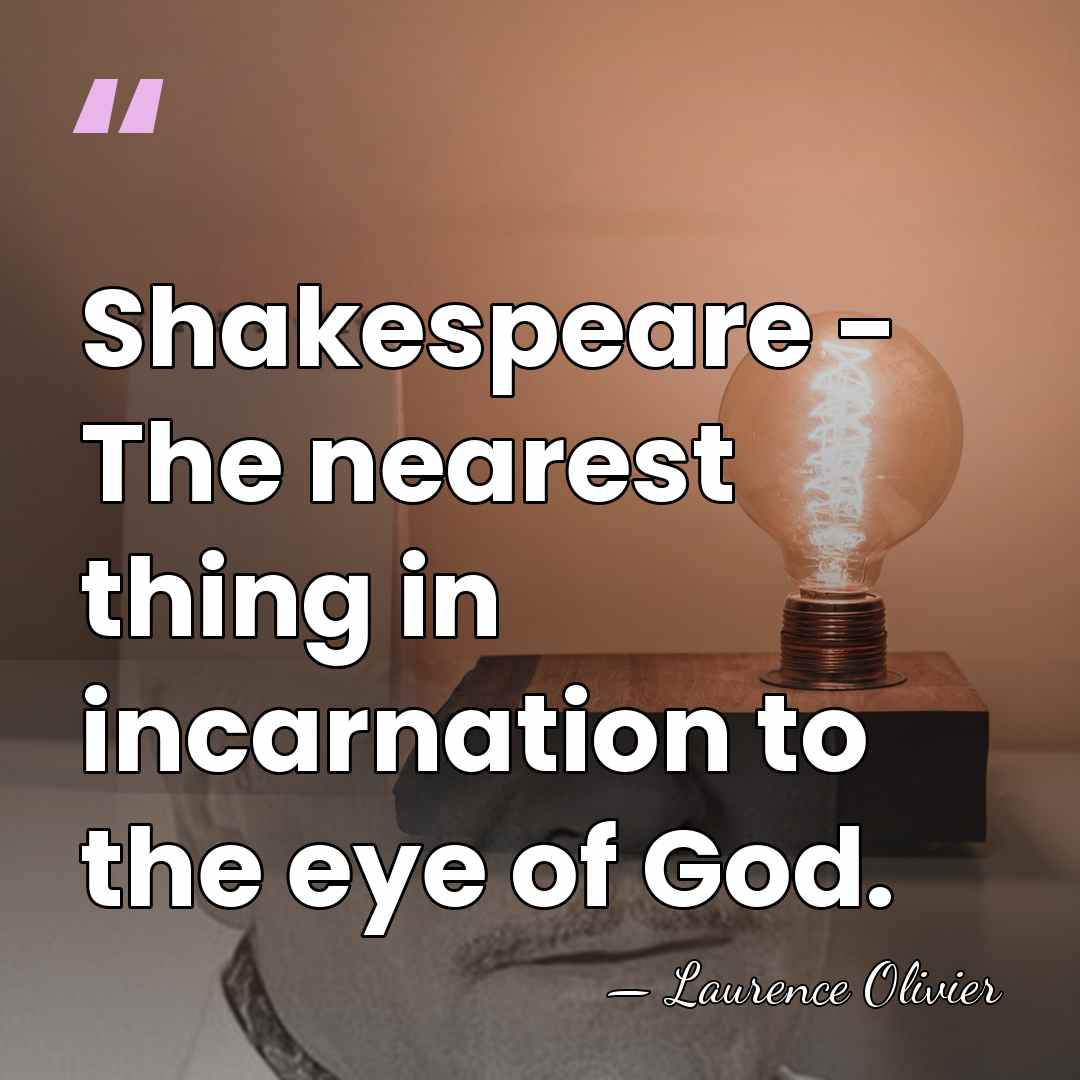 Shakespeare - The nearest thing in incarnation to the eye of God. - Laurence Olivier