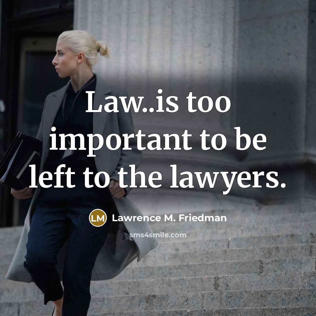 “Law..is too important to be left to the lawyers.…” quote by Lawrence M. Friedman
