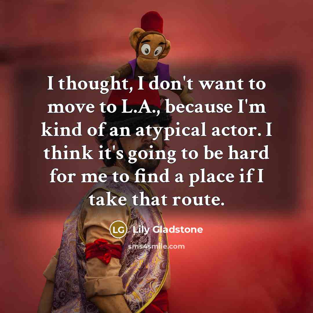 “I thought, I don't want to move to L.A., because…” quote by Lily Gladstone