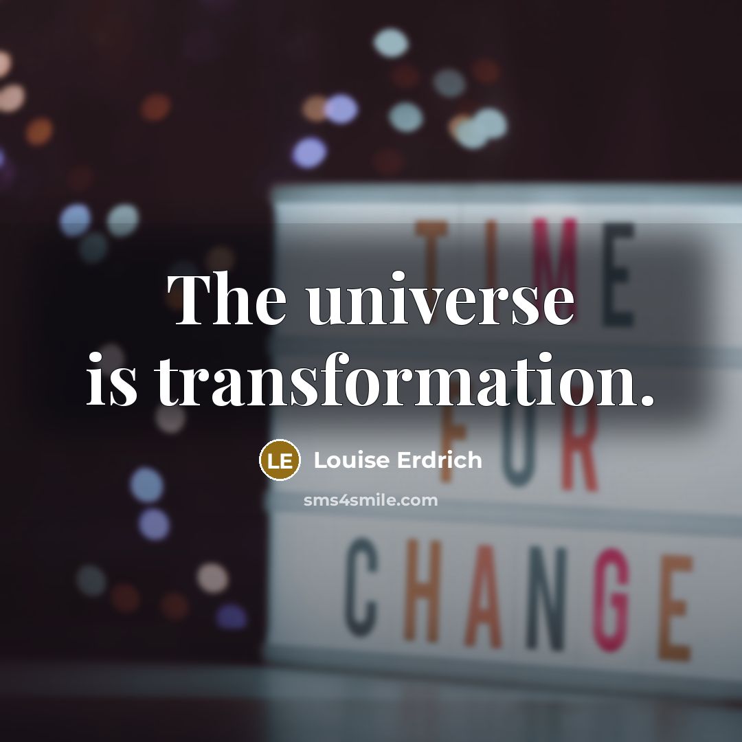 “The universe is transformation.…” quote by Louise Erdrich