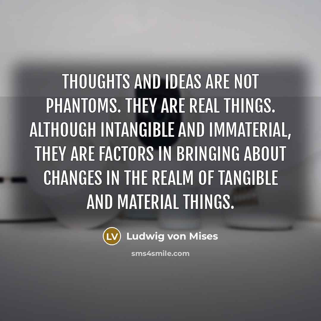 “Thoughts and ideas are not phantoms. They are real things.…” quote by Ludwig von Mises