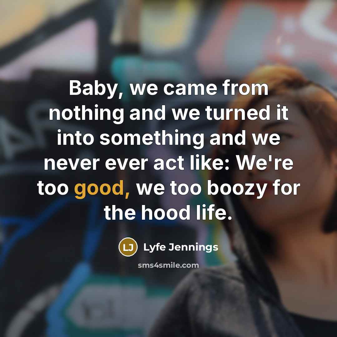 “Baby, we came from nothing and we turned it into…” quote by Lyfe Jennings