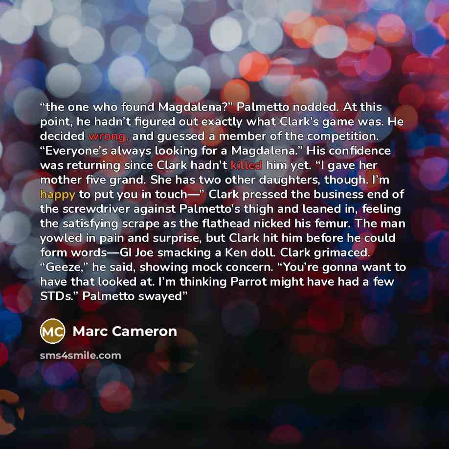 “the one who found Magdalena?” Palmetto nodded. At this point, he hadn’t figured out exactly what Clark’s game was. He decided wrong, and guessed a member of the competition. “Everyone’s always looking for a Magdalena.” His confidence was returning since Clark hadn’t killed him yet. “I gave her…” quote by Marc Cameron