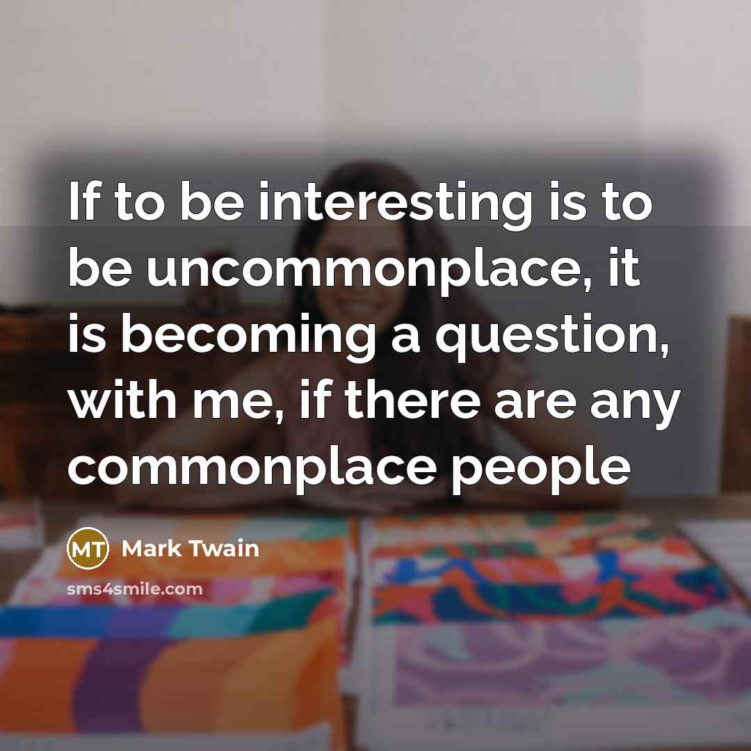 “If to be interesting is to be uncommonplace, it is…” quote by Mark Twain