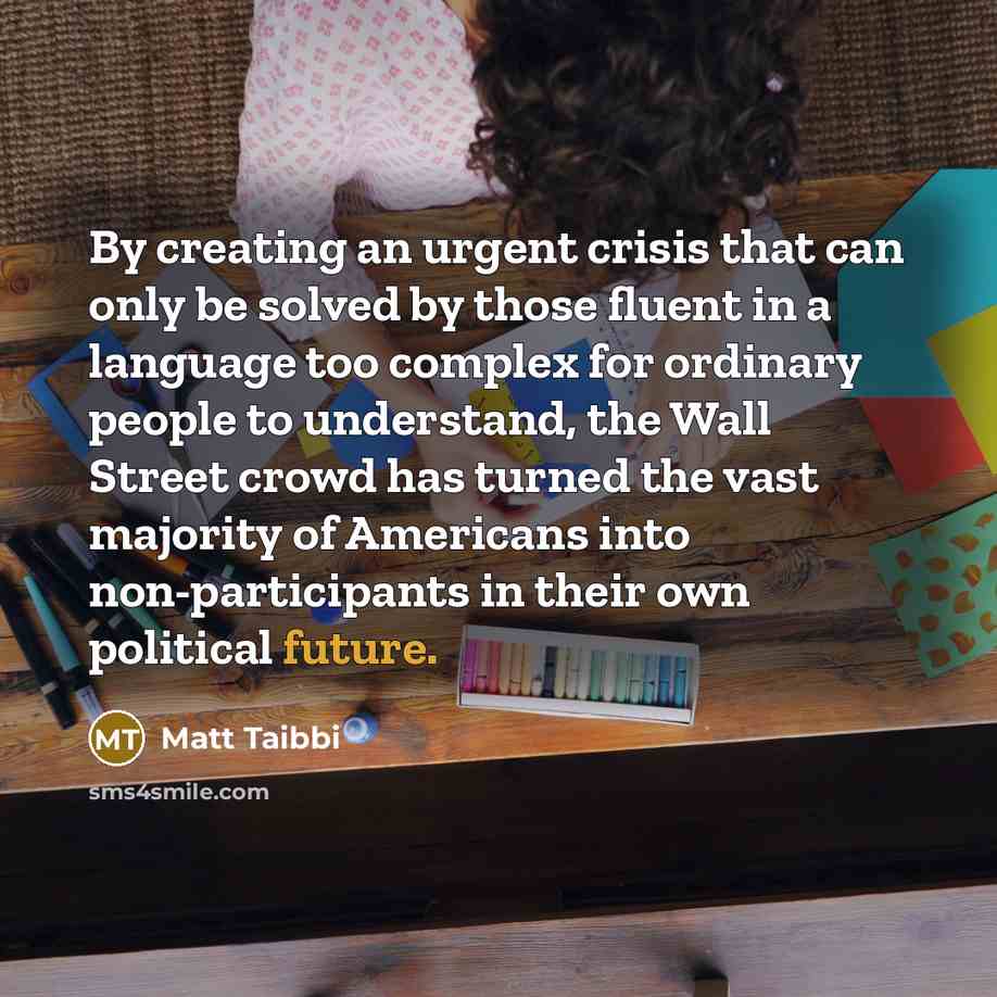 “By creating an urgent crisis that can only be solved…” quote by Matt Taibbi
