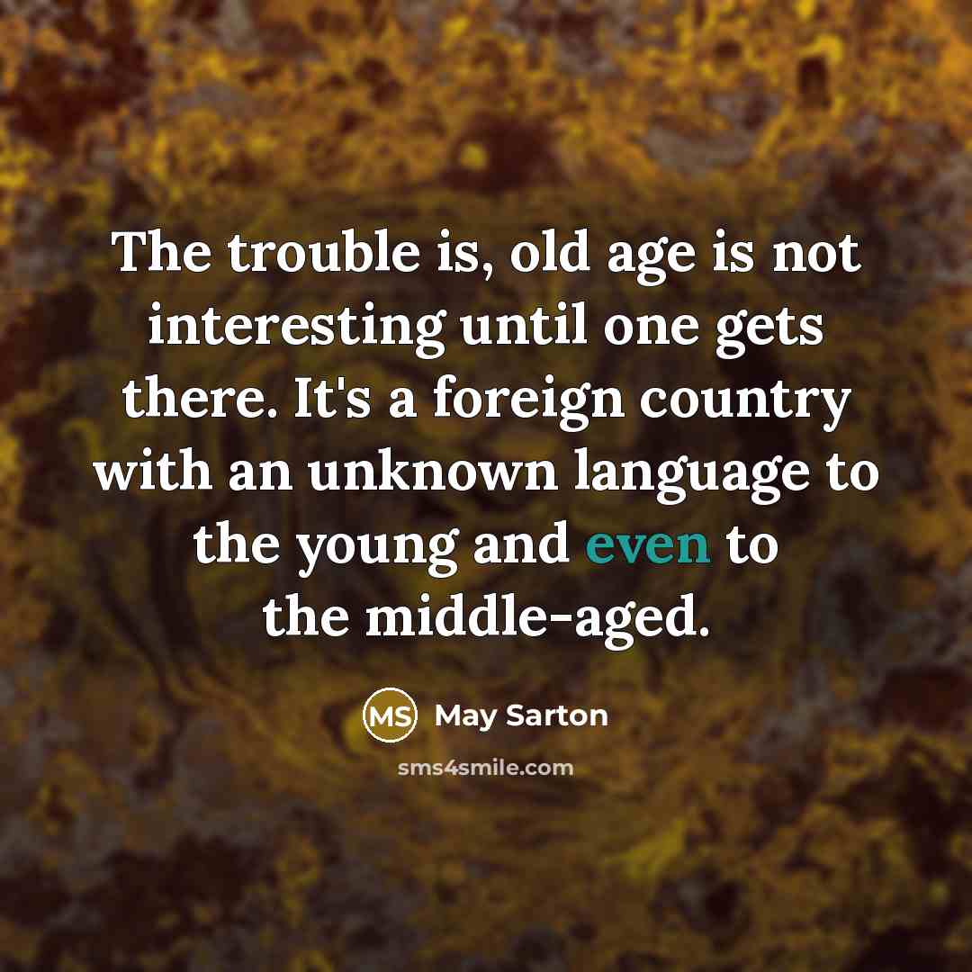“The trouble is, old age is not interesting until one…” quote by May Sarton