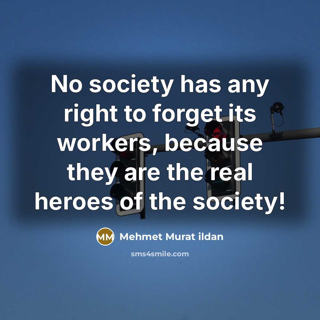 “No society has any right to forget its workers, because…” quote by Mehmet Murat Ildan