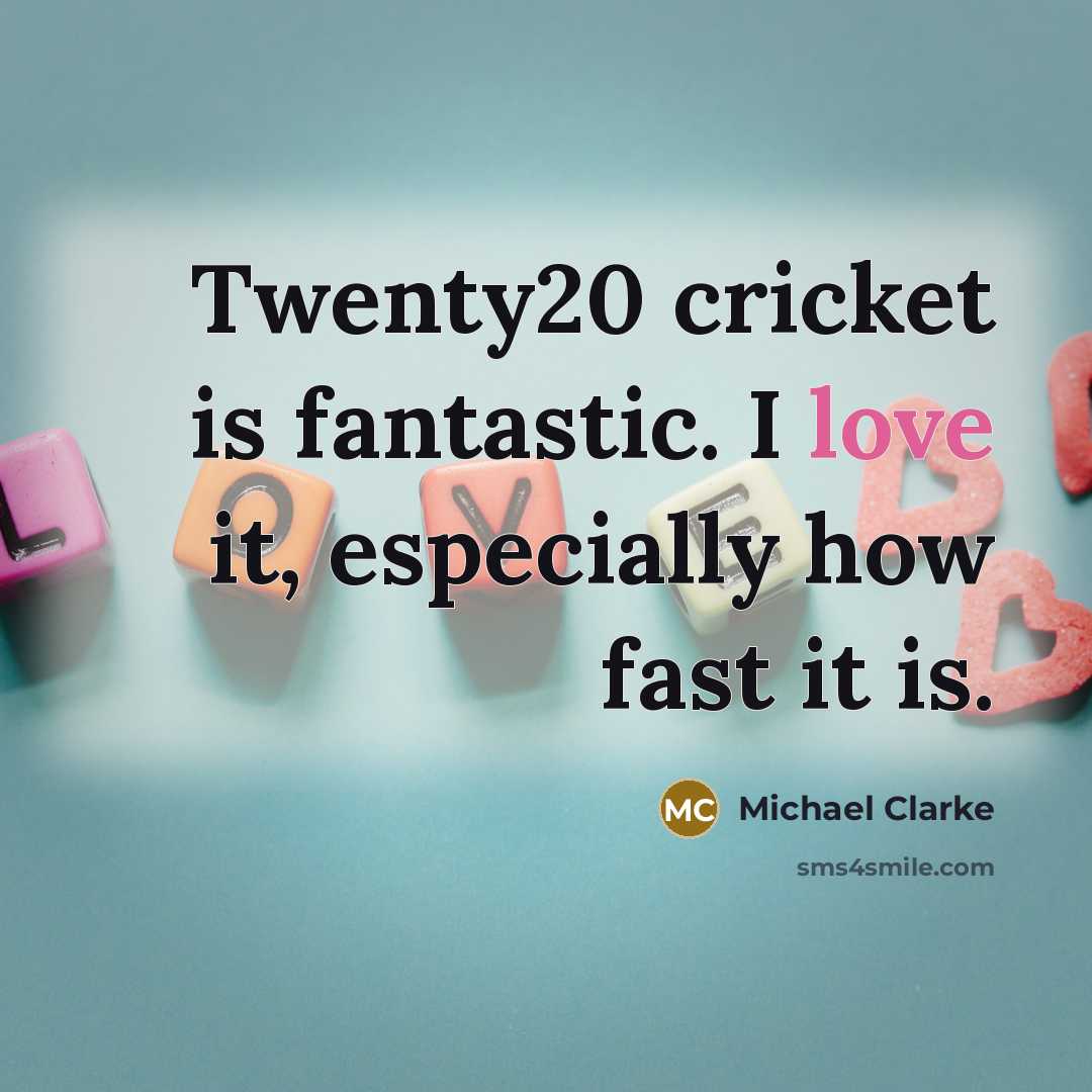 “Twenty20 cricket is fantastic. I love it, especially how fast…” quote by Michael Clarke