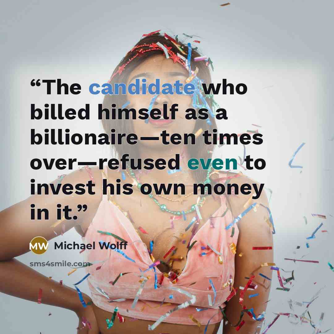 “The candidate who billed himself as a billionaire—ten times over—refused even to invest his own money in it.” quote by Michael Wolff