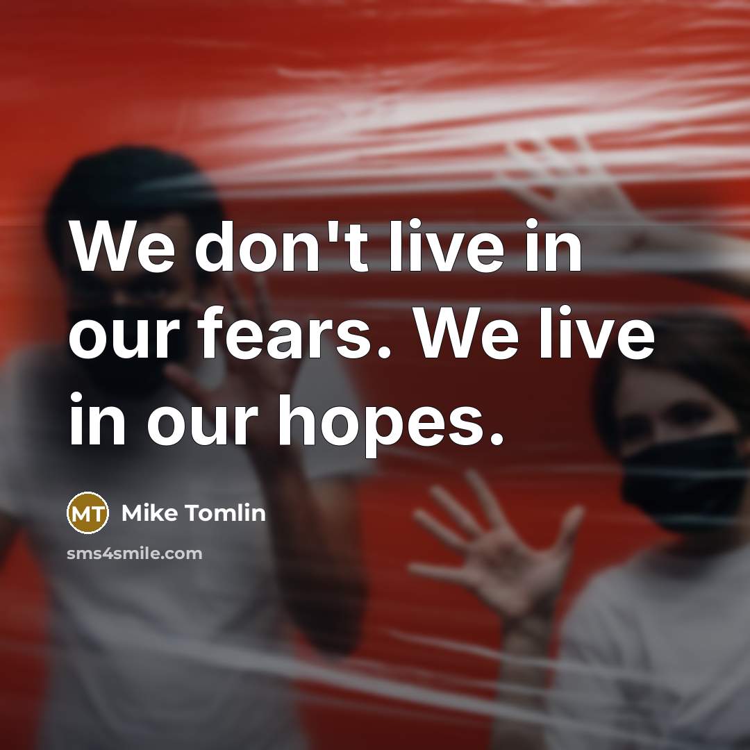 “We don't live in our fears. We live in our…” quote by Mike Tomlin