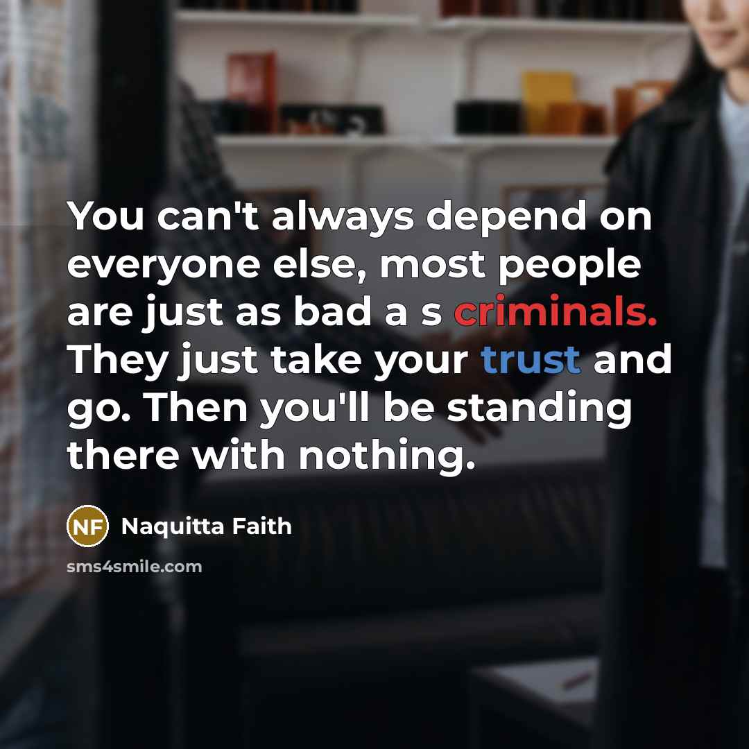 “You can't always depend on everyone else, most people are just as bad a s criminals. They just take your trust and go. Then you'll be standing there with nothing.” quote by Naquitta Faith
