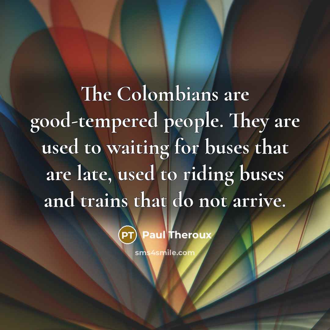 “The Colombians are good-tempered people. They are used to waiting…” quote by Paul Theroux
