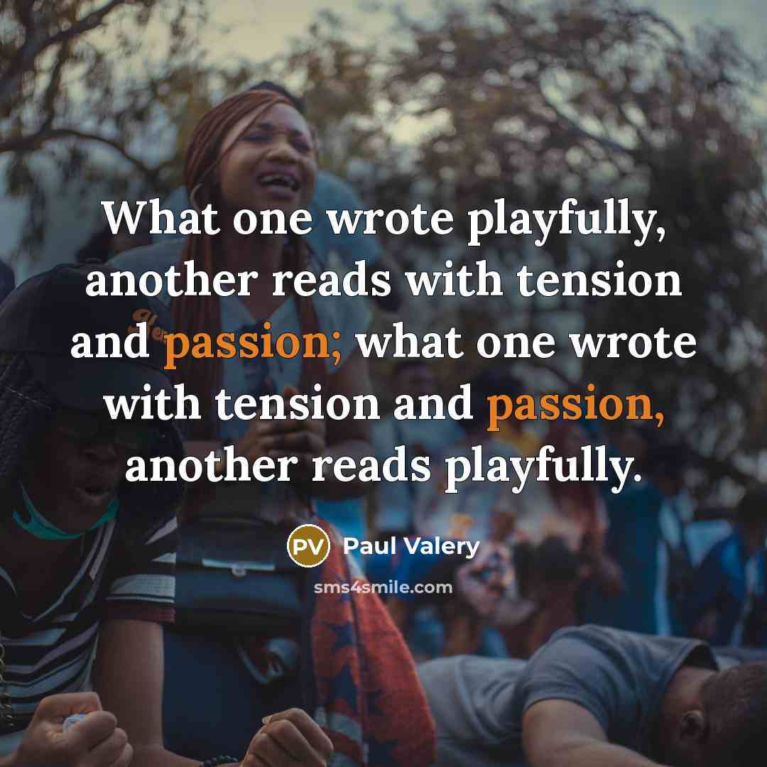 “What one wrote playfully, another reads with tension and passion;…” quote by Paul Valery