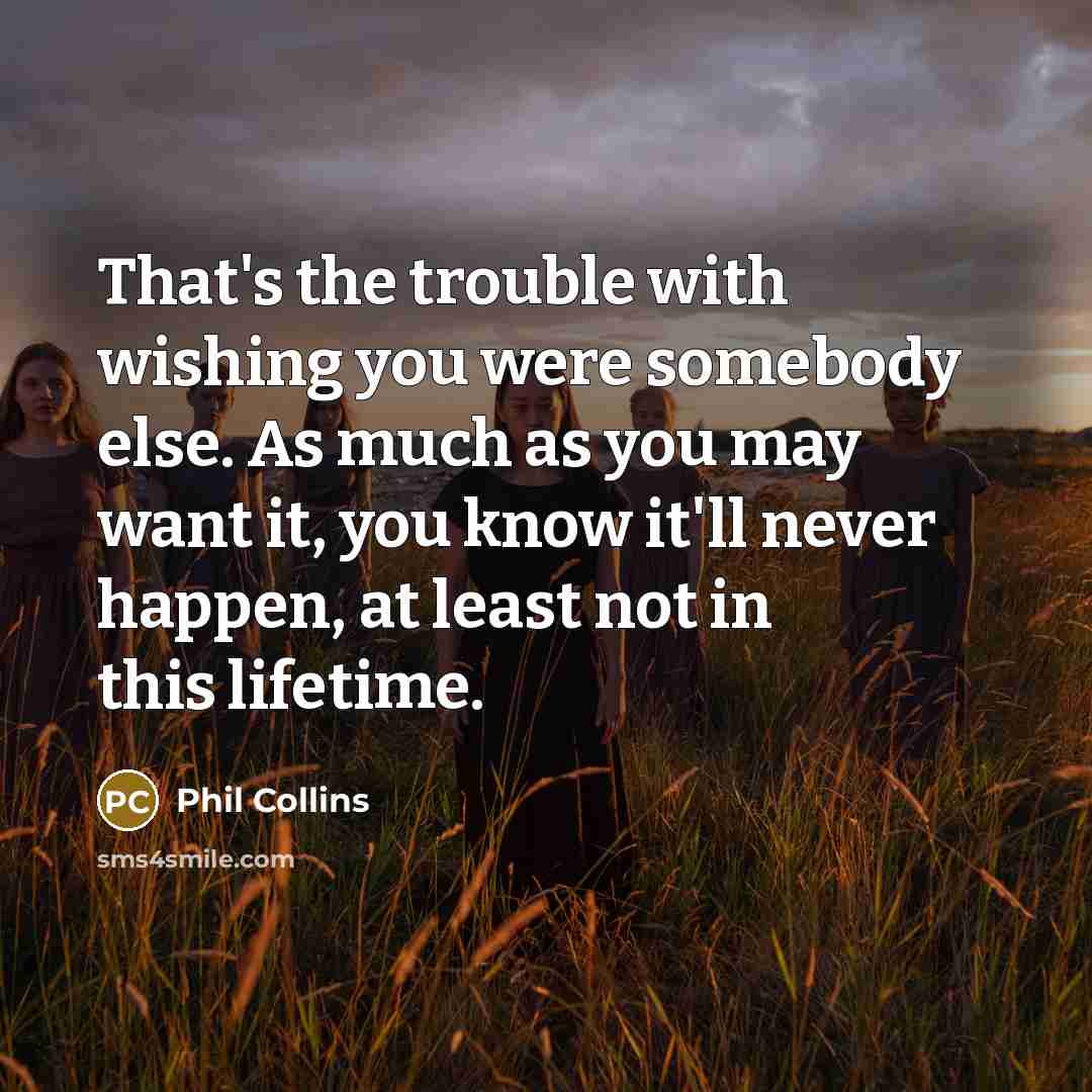 “That's the trouble with wishing you were somebody else. As…” quote by Phil Collins