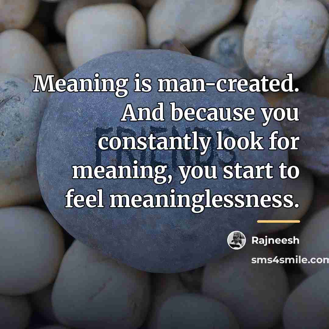 “Meaning is man-created. And because you constantly look for meaning,…” quote by Rajneesh