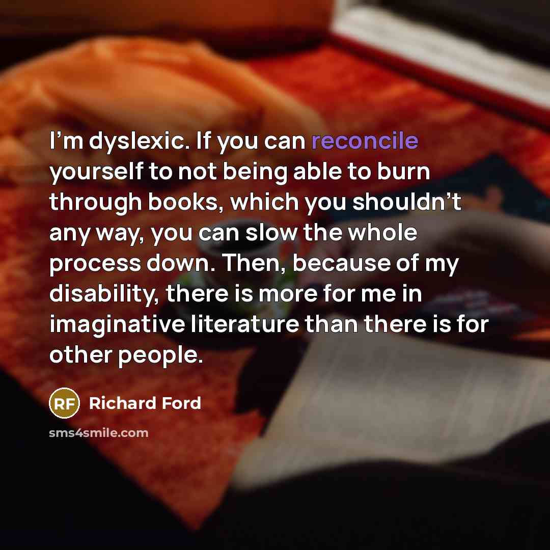 “I'm dyslexic. If you can reconcile yourself to not being…” quote by Richard Ford