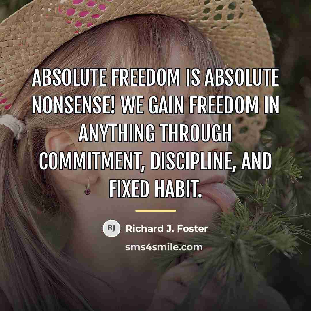 “Absolute freedom is absolute nonsense! We gain freedom in anything…” quote by Richard J. Foster