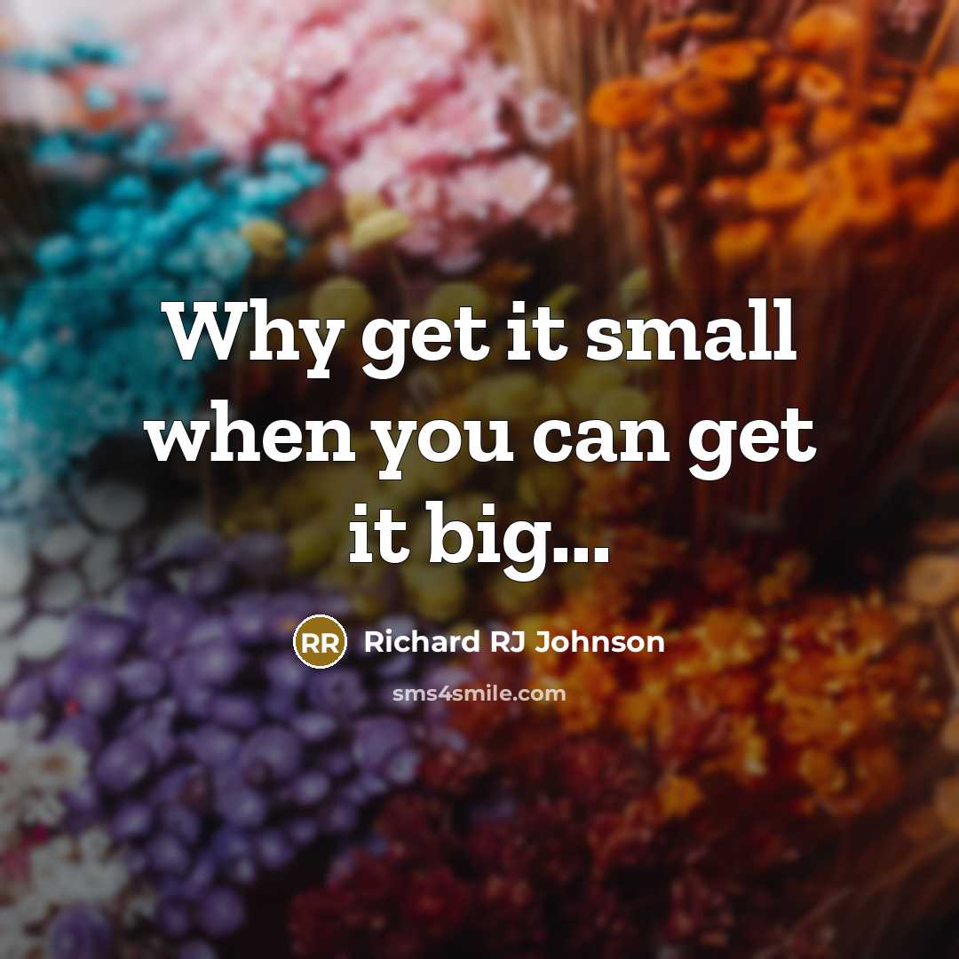 “Why get it small when you can get it big...” quote by Richard RJ Johnson