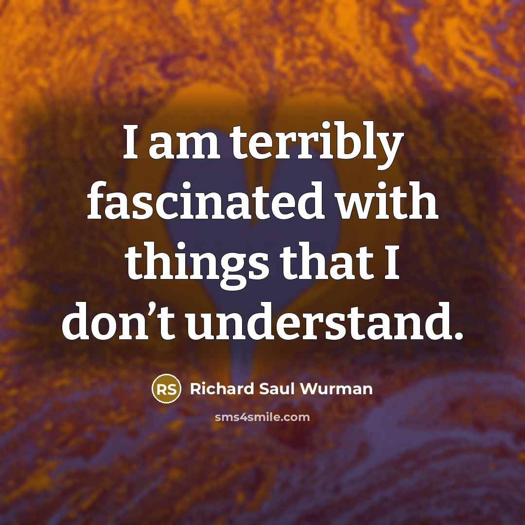“I am terribly fascinated with things that I don’t understand.…” quote by Richard Saul Wurman