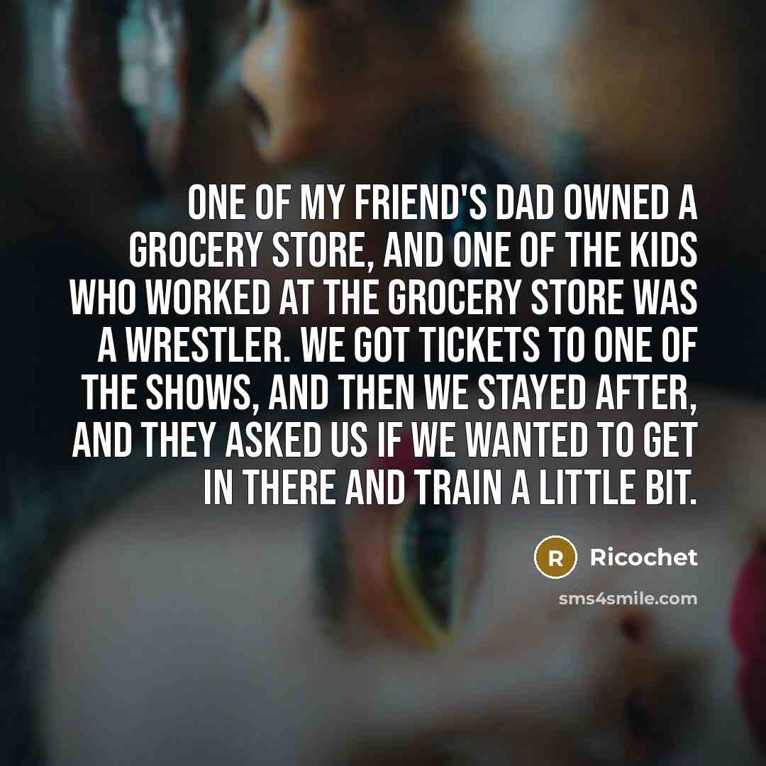 “One of my friend's dad owned a grocery store, and…” quote by Ricochet