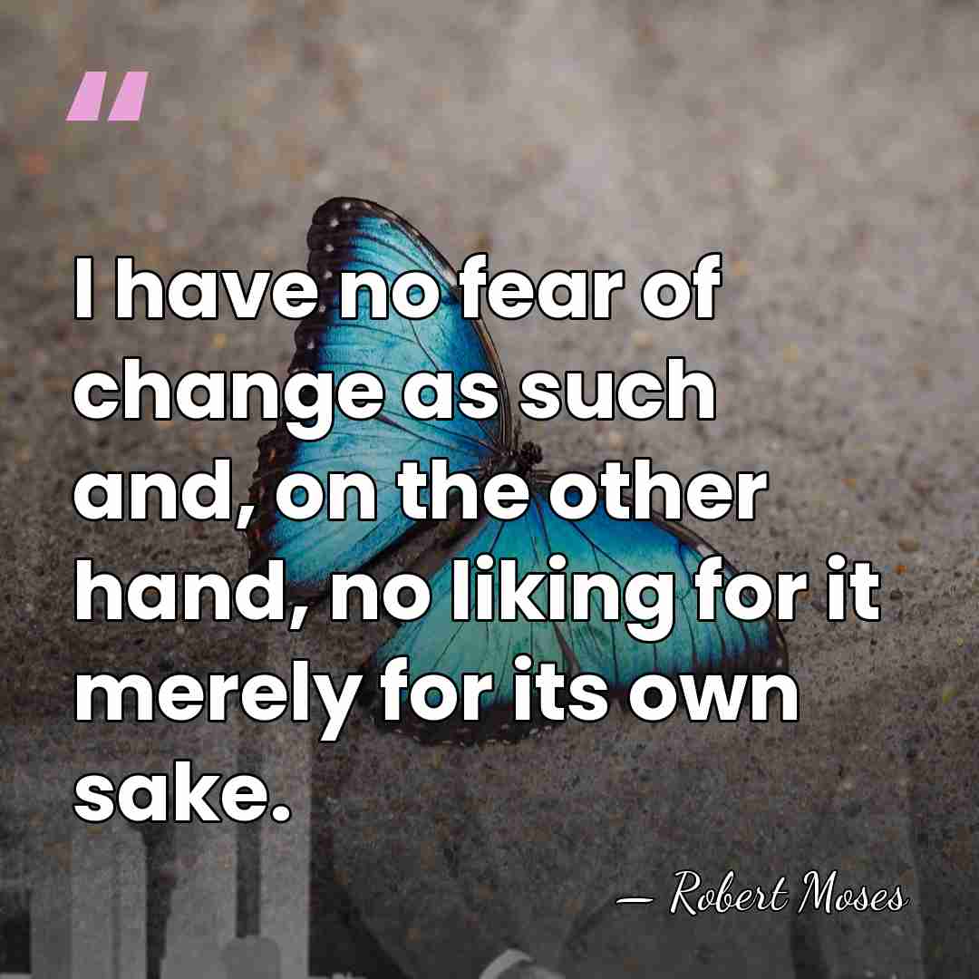 l have no fear of change as such and, on the other&hellip; - Robert Moses