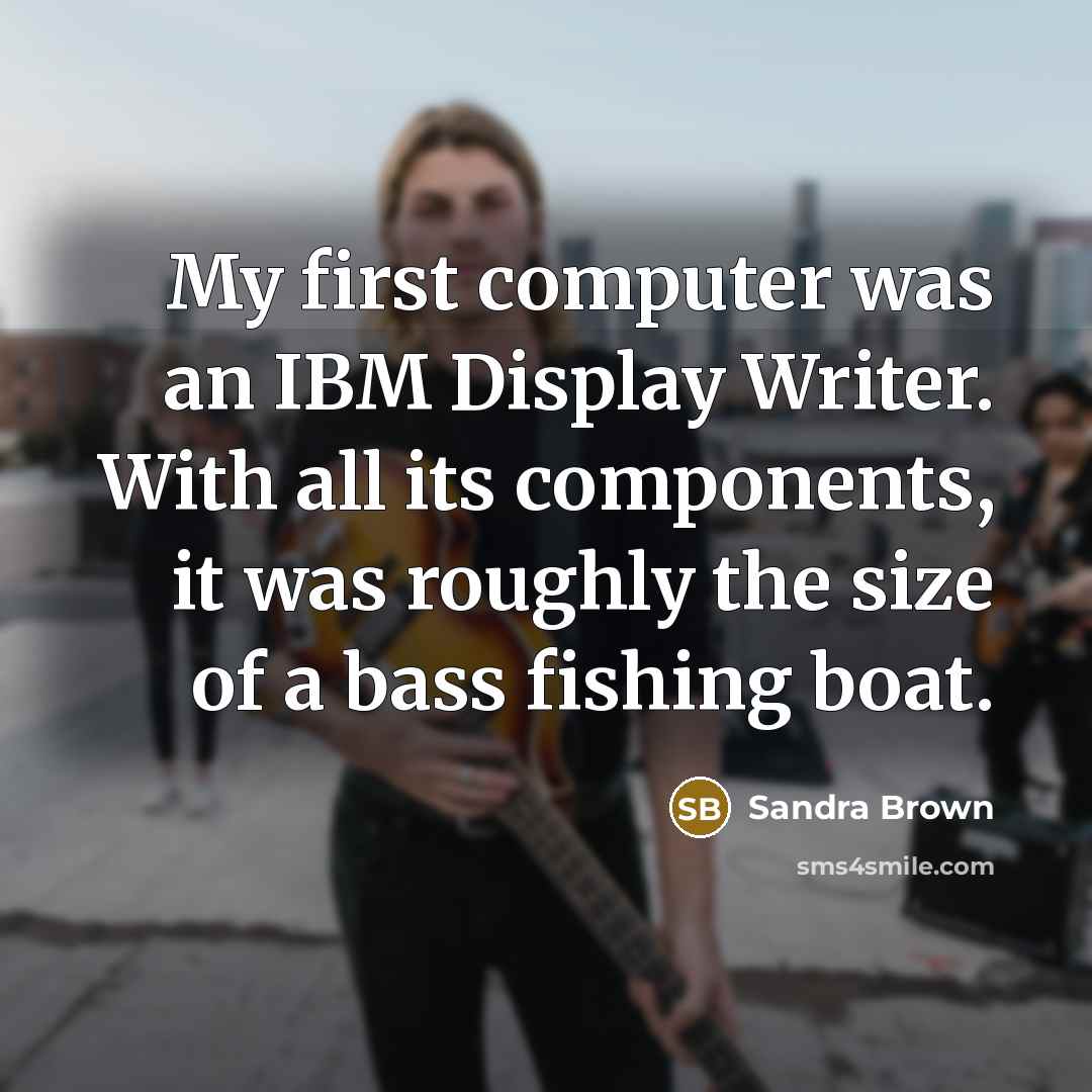 “My first computer was an IBM Display Writer. With all…” quote by Sandra Brown