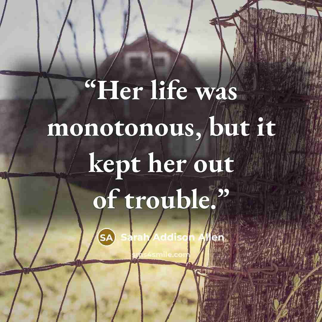 “Her life was monotonous, but it kept her out of trouble.” quote by Sarah Addison Allen