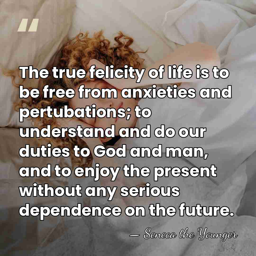 The true felicity of life is to be free from anxieties and&hellip; - Seneca the Younger