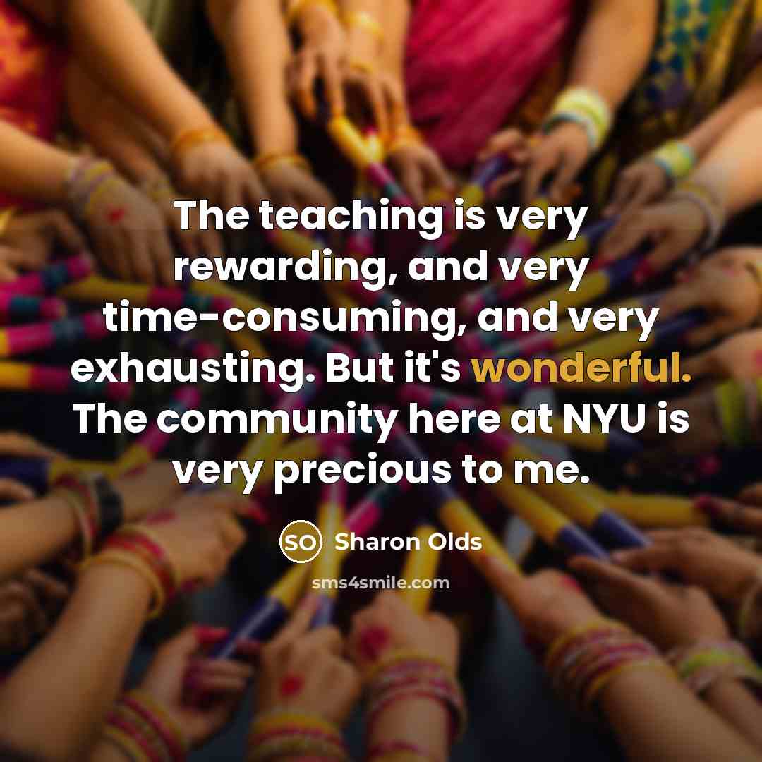 “The teaching is very rewarding, and very time-consuming, and very…” quote by Sharon Olds