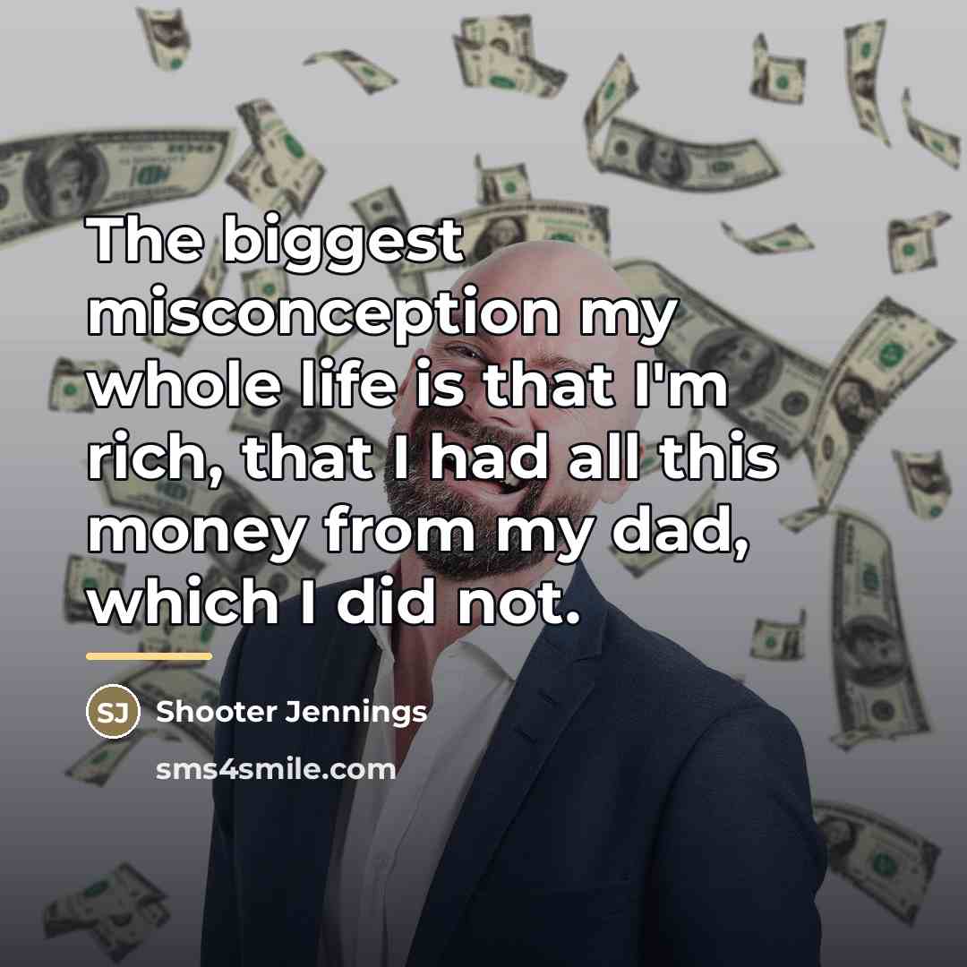 “The biggest misconception my whole life is that I'm rich,…” quote by Shooter Jennings