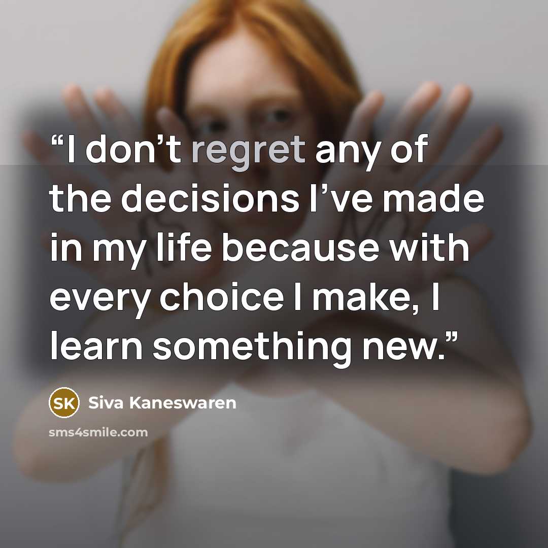 “I don't regret any of the decisions I've made in my life because with every choice I make, I learn something new.” quote by Siva Kaneswaren