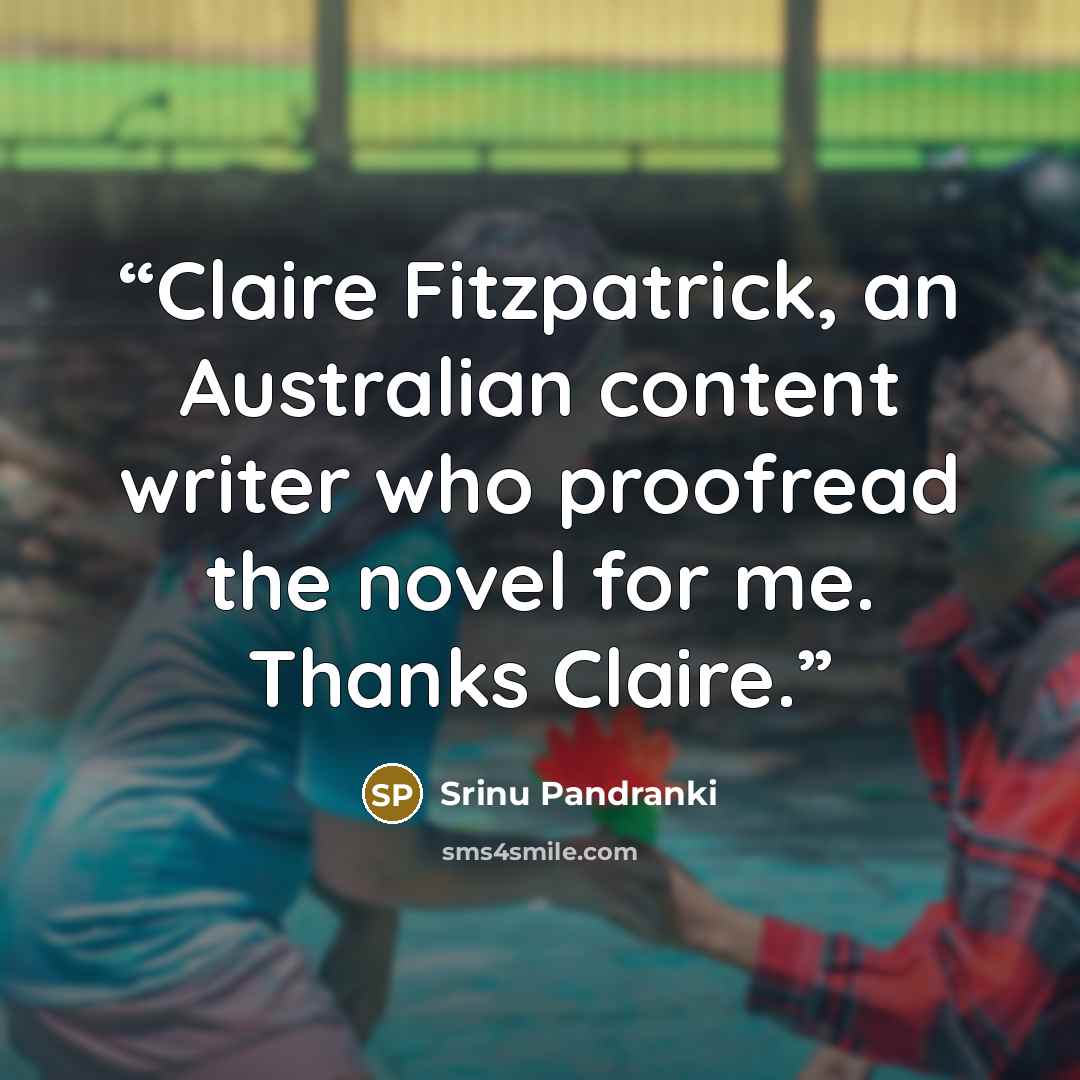 “Claire Fitzpatrick, an Australian content writer who proofread the novel for me. Thanks Claire.” quote by Srinu Pandranki