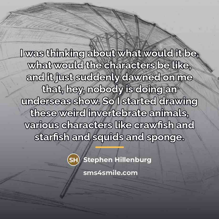 “I was thinking about what would it be, what would…” quote by Stephen Hillenburg