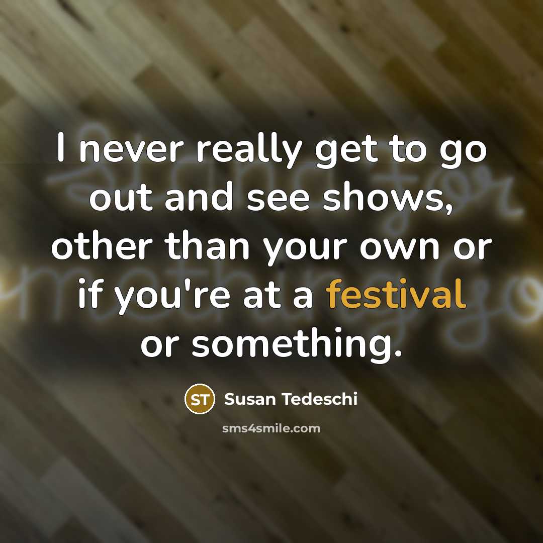 “I never really get to go out and see shows,…” quote by Susan Tedeschi