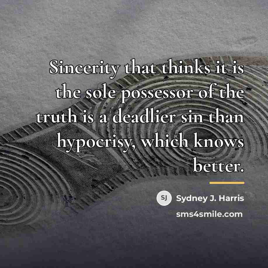 “Sincerity that thinks it is the sole possessor of the…” quote by Sydney J. Harris