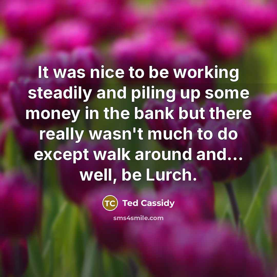 “It was nice to be working steadily and piling up…” quote by Ted Cassidy