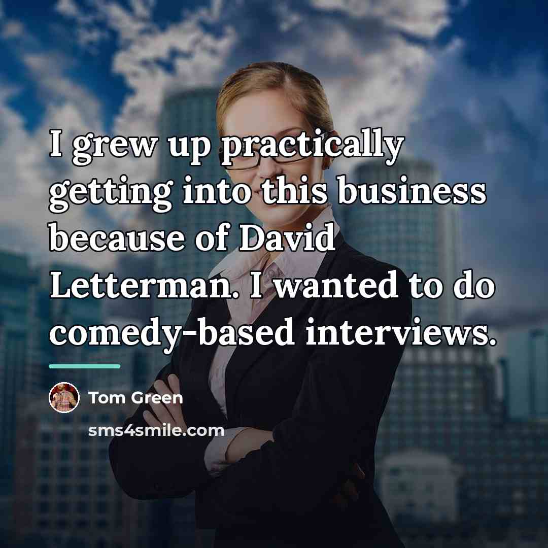 “I grew up practically getting into this business because of…” quote by Tom Green