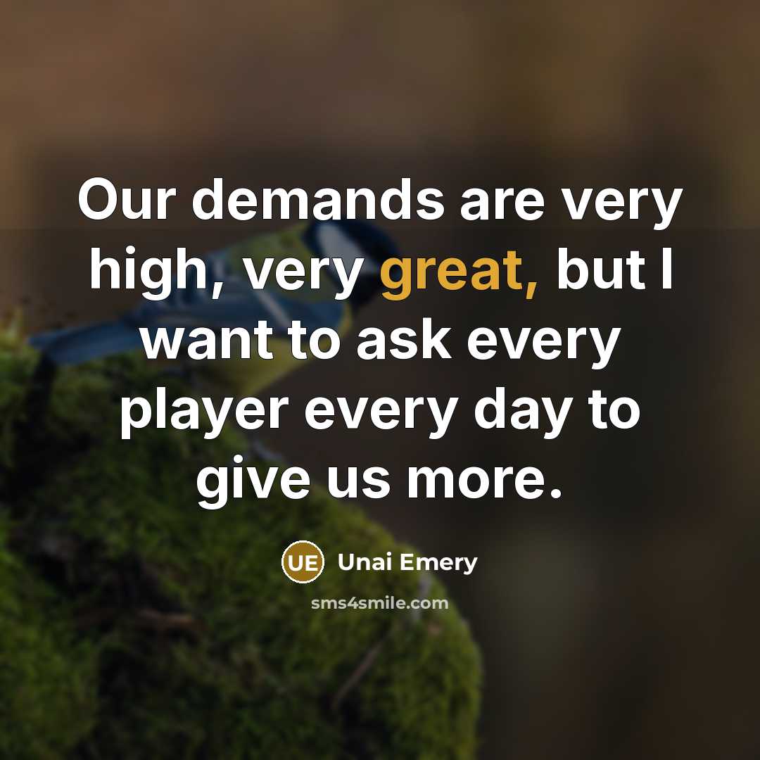 “Our demands are very high, very great, but I want…” quote by Unai Emery
