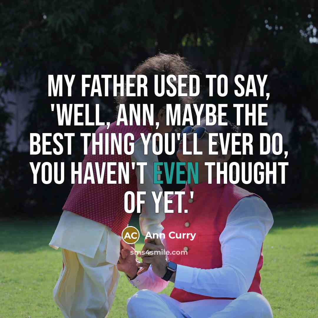 “My father used to say, 'Well, Ann, maybe the best…” quote by Ann Curry