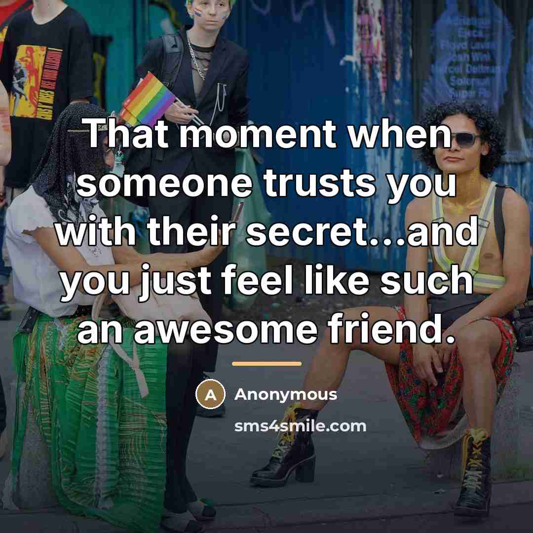 “That moment when someone trusts you with their secret...and you…” quote by Anonymous