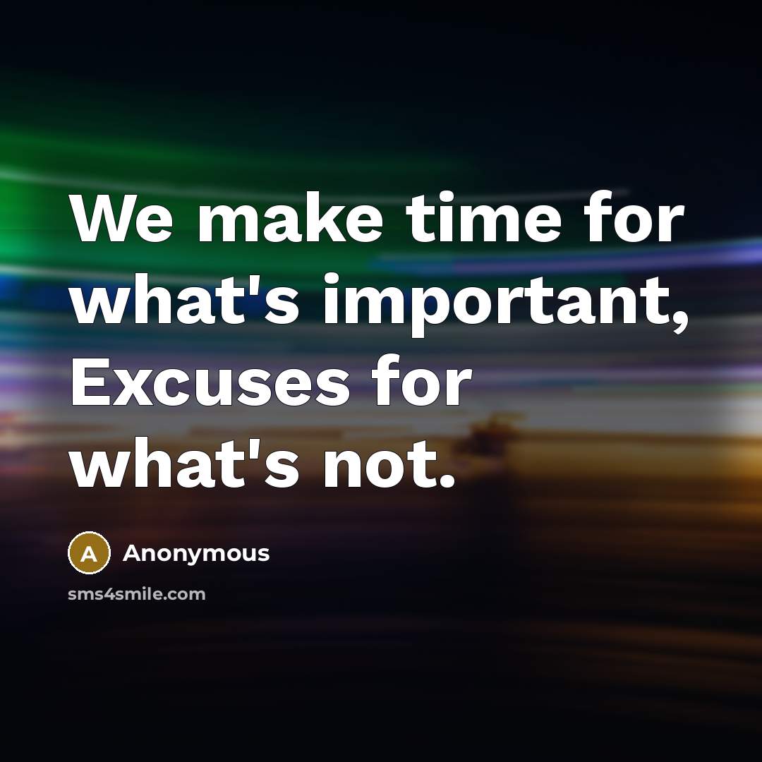 “We make time for what's important, Excuses for what's not.” quote by Anonymous