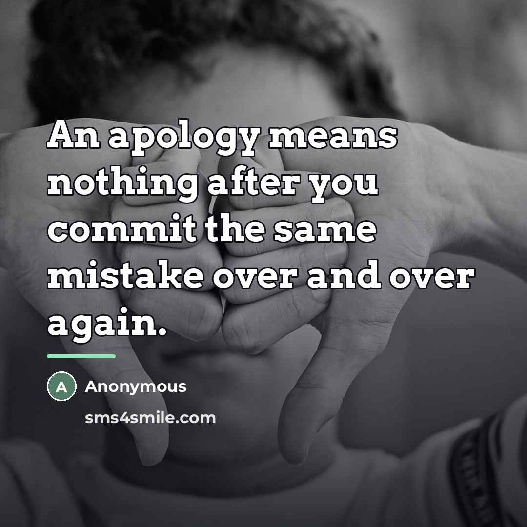 “An apology means nothing after you commit the same mistake…” quote by Anonymous