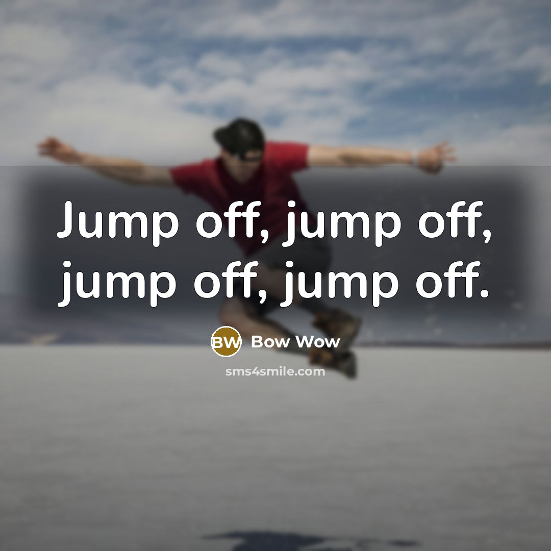 “Jump off, jump off, jump off, jump off.” quote by Bow Wow