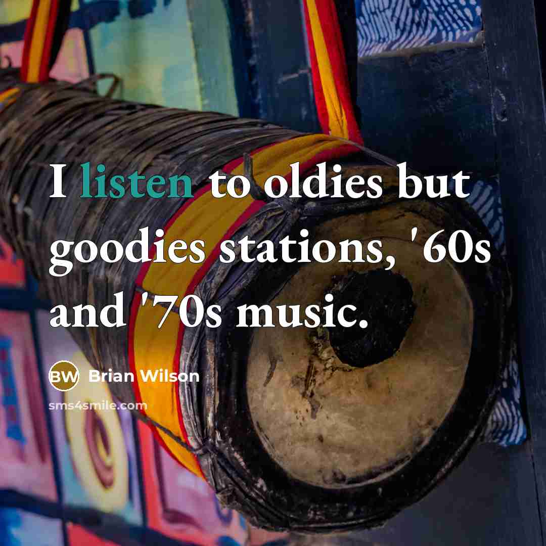 “I listen to oldies but goodies stations, '60s and '70s…” quote by Brian Wilson