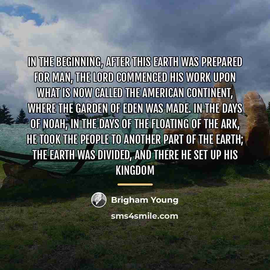 “In the beginning, after this earth was prepared for man,…” quote by Brigham Young