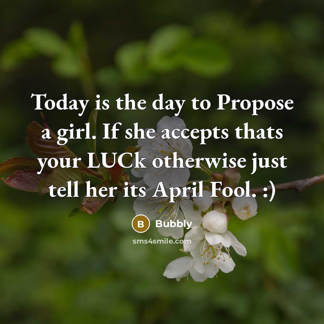 “Today is the day to Propose a girl. If she accepts thats your LUCk otherwise just tell her its April Fool. :)” quote by Bubbly