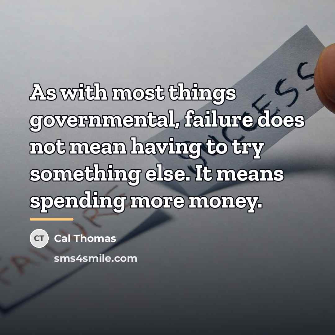 “As with most things governmental, failure does not mean having…” quote by Cal Thomas