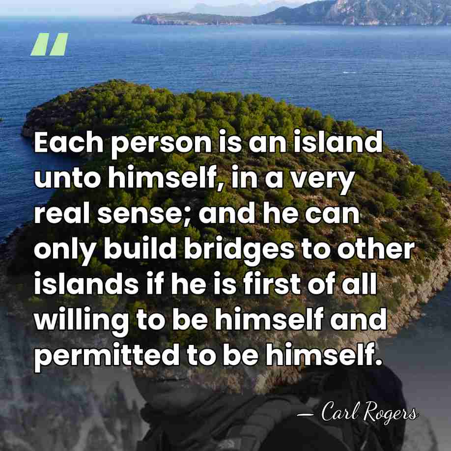 Each person is an island unto himself, in a very real sense;&hellip; - Carl Rogers