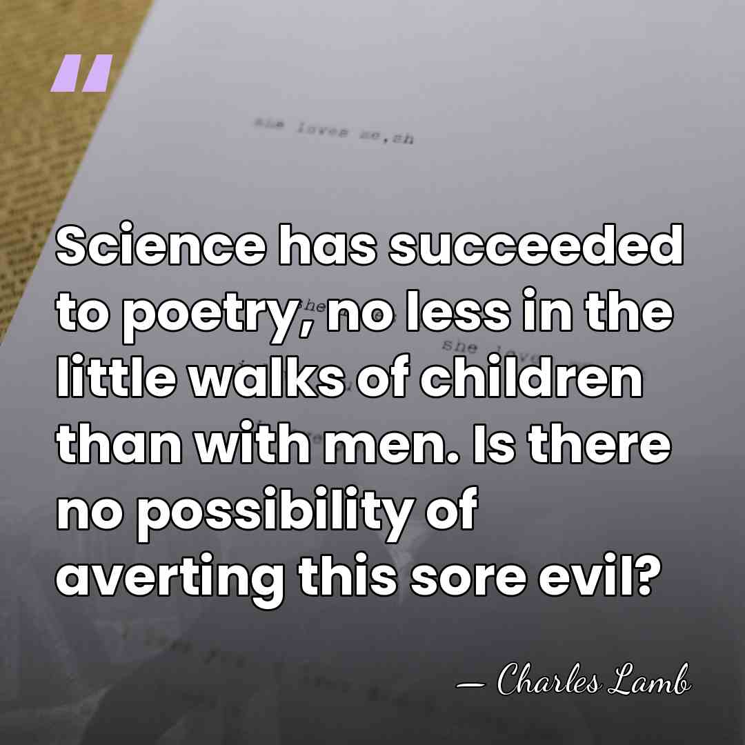 Science has succeeded to poetry, no less in the little walks of&hellip; - Charles Lamb