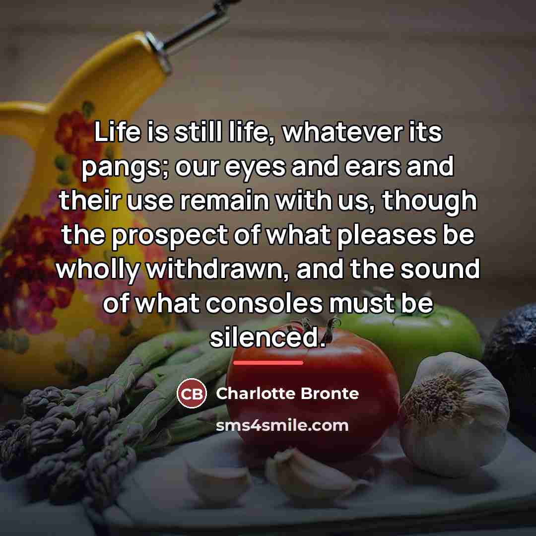 “Life is still life, whatever its pangs; our eyes and…” quote by Charlotte Bronte